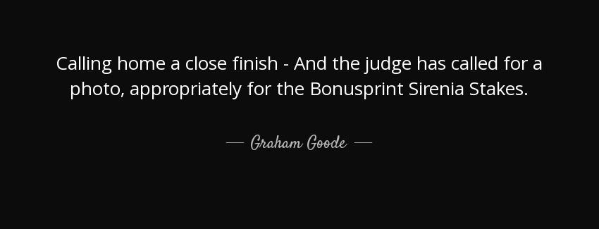 quote calling home a close finish and the judge has called for a photo appropriately for the graham goode Quotes