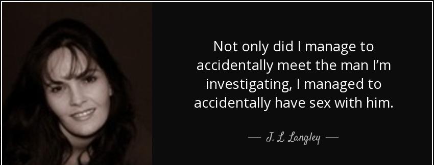 quote not only did i manage to accidentally meet the man i m investigating i managed to accidentally j l langley Quotes