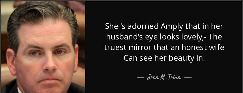 quote she s adorned amply that in her husband s eye looks lovely the truest mirror that an john m tobin Quotes
