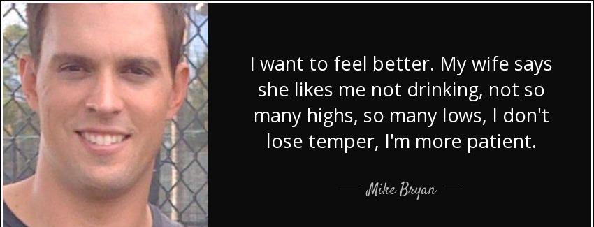 quote i want to feel better my wife says she likes me not drinking not so many highs so many mike bryan Quotes