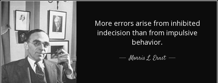 quote more errors arise from inhibited indecision than from impulsive behavior morris l ernst Quotes