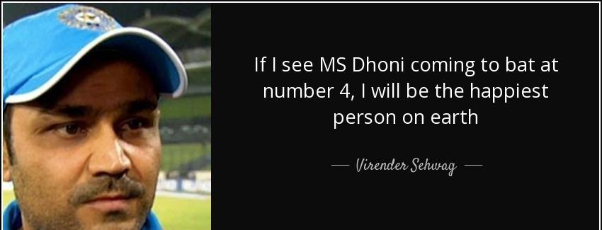 quote if i see ms dhoni coming to bat at number 4 i will be the happiest person on earth virender sehwag Quotes