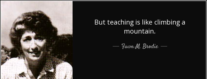 quote but teaching is like climbing a mountain fawn m brodie Quotes