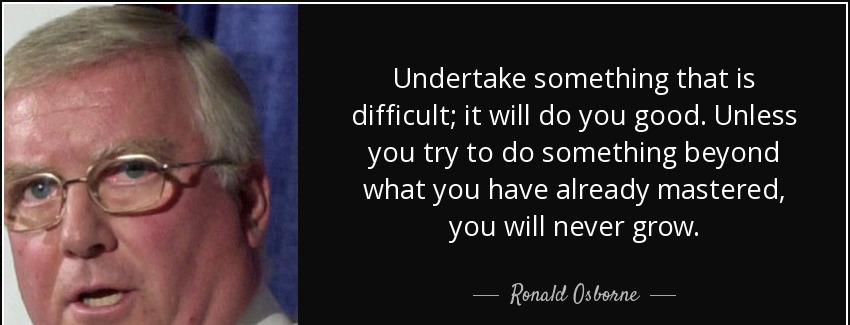 quote undertake something that is difficult it will do you good unless you try to do something ronald osborne Quotes