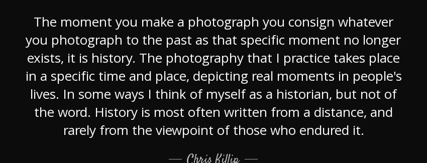 quote the moment you make a photograph you consign whatever you photograph to the past as chris killip Quotes