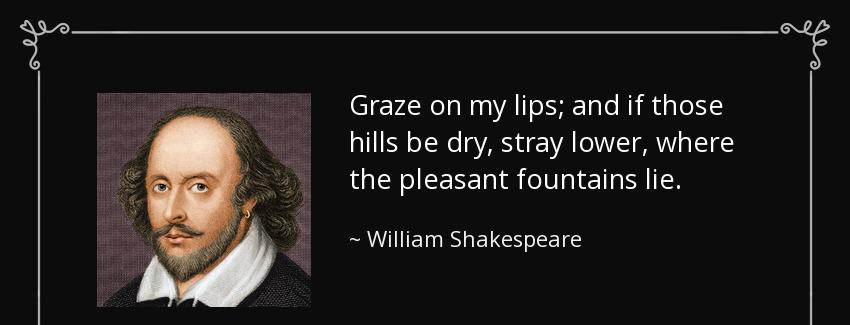quote graze on my lips and if those hills be dry stray lower where the pleasant fountains william shakespeare Quotes