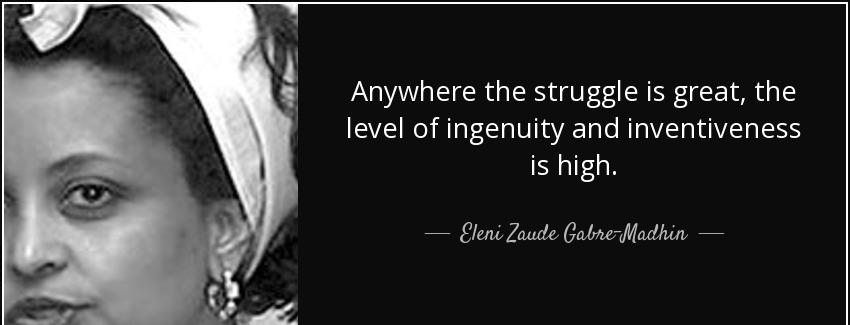 quote anywhere the struggle is great the level of ingenuity and inventiveness is high eleni zaude gabre madhin Quotes