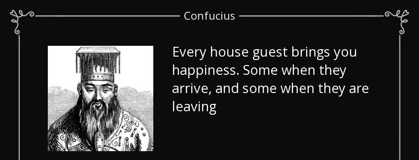 quote every house guest brings you happiness some when they arrive and some when they are confucius Quotes
