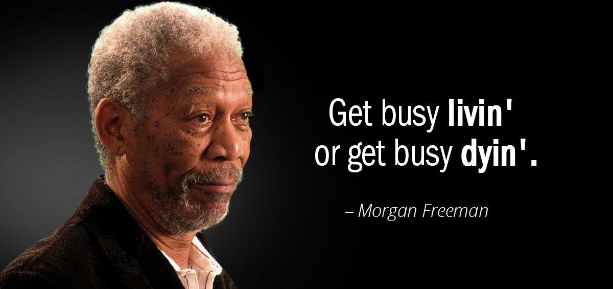 Quotation Morgan Freeman Get busy livin or get busy dyin Quotes
