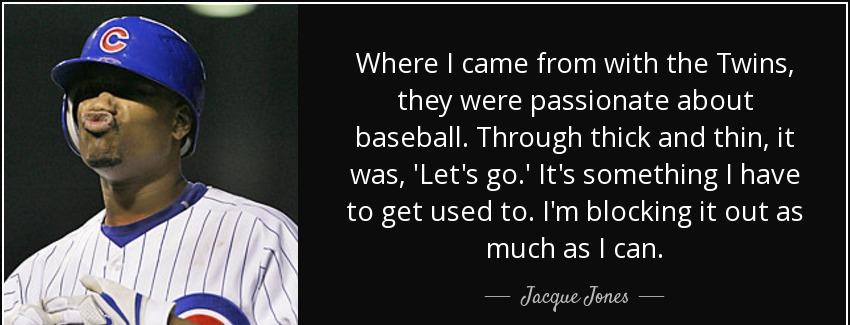 quote where i came from with the twins they were passionate about baseball through thick and jacque jones Quotes