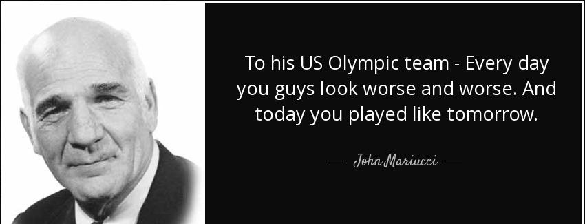 quote to his us olympic team every day you guys look worse and worse and today you played john mariucci Quotes