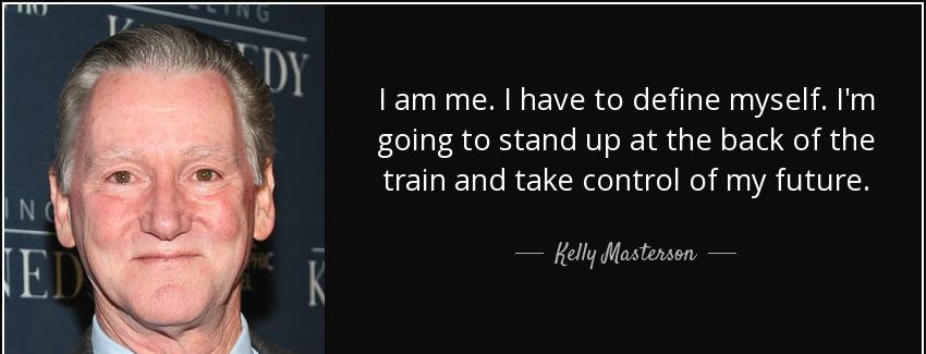 quote i am me i have to define myself i m going to stand up at the back of the train and take kelly masterson Quotes