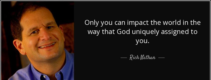 quote only you can impact the world in the way that god uniquely assigned to you rich nathan Quotes