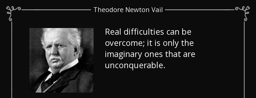 quote real difficulties can be overcome it is only the imaginary ones that are unconquerable theodore newton vail Quotes