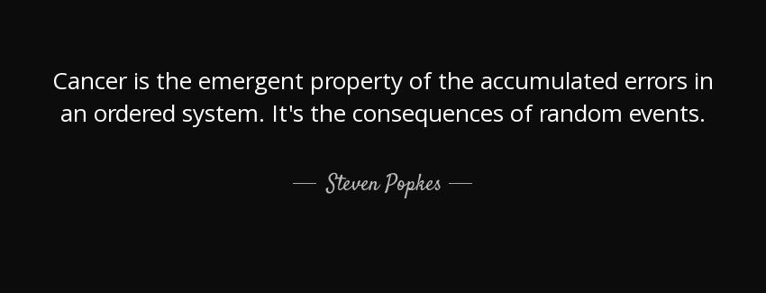 quote cancer is the emergent property of the accumulated errors in an ordered system it s steven popkes Quotes