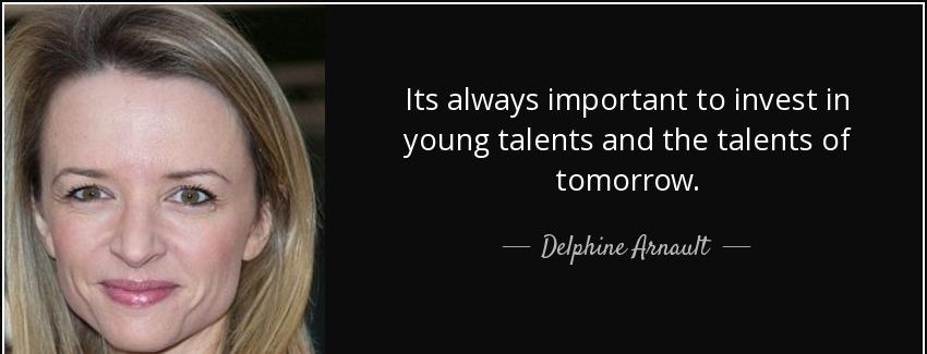 quote its always important to invest in young talents and the talents of tomorrow delphine arnault Quotes