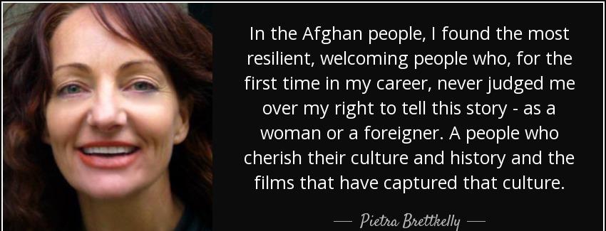 quote in the afghan people i found the most resilient welcoming people who for the first time pietra brettkelly Quotes