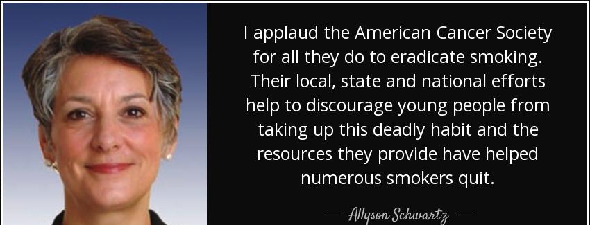 quote i applaud the american cancer society for all they do to eradicate smoking their local allyson schwartz Quotes