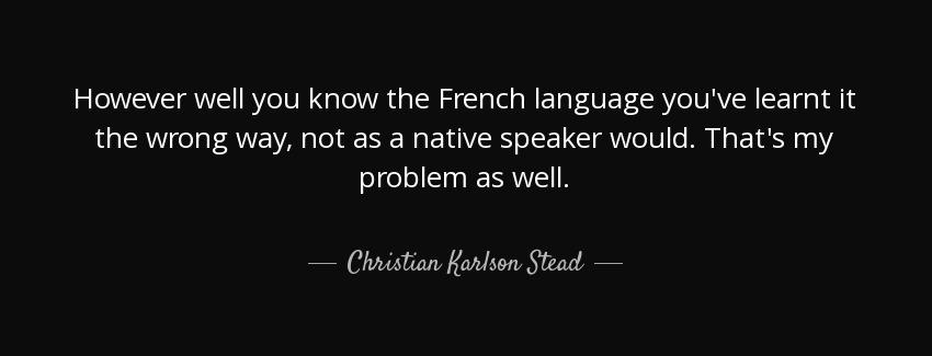 quote however well you know the french language you ve learnt it the wrong way not as a native christian karlson stead Quotes
