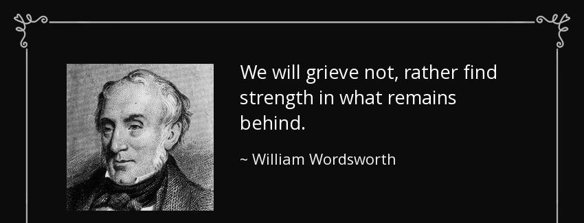 quote we will grieve not rather find strength in what remains behind william wordsworth Quotes