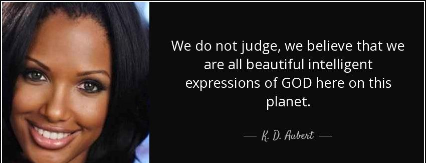 quote we do not judge we believe that we are all beautiful intelligent expressions of god k d aubert Quotes