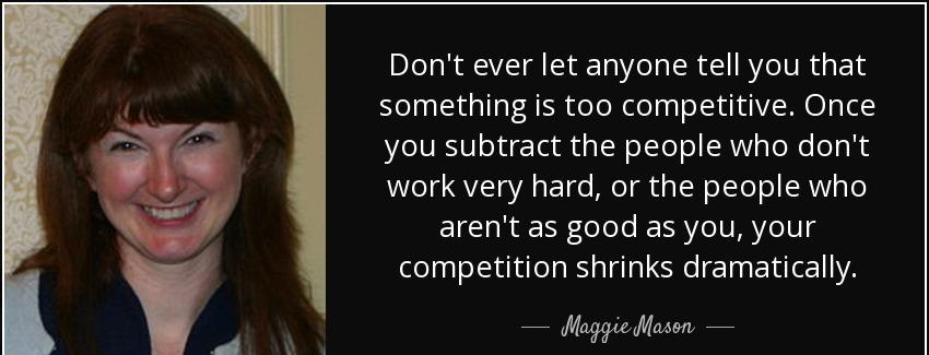 quote don t ever let anyone tell you that something is too competitive once you subtract the maggie mason Quotes