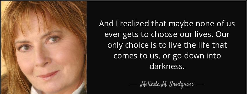 quote and i realized that maybe none of us ever gets to choose our lives our only choice is melinda m snodgrass Quotes