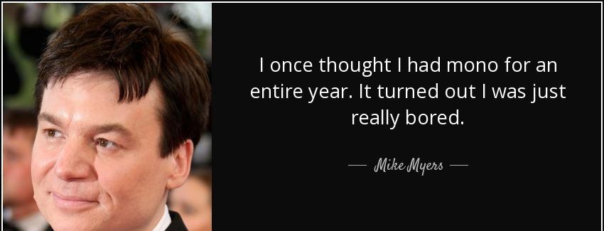 quote i once thought i had mono for an entire year it turned out i was just really bored mike myers Quotes