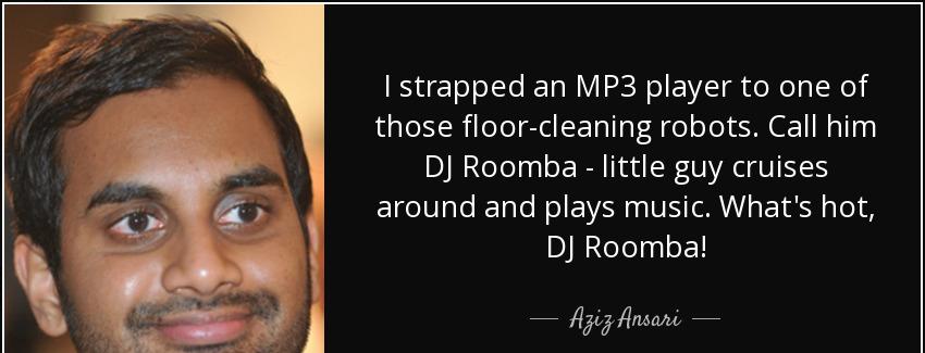 quote i strapped an mp3 player to one of those floor cleaning robots call him dj roomba little aziz ansari Quotes