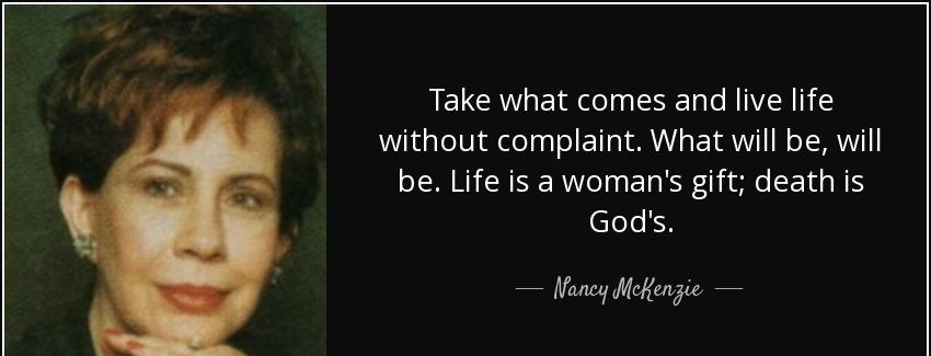 quote take what comes and live life without complaint what will be will be life is a woman nancy mckenzie Quotes
