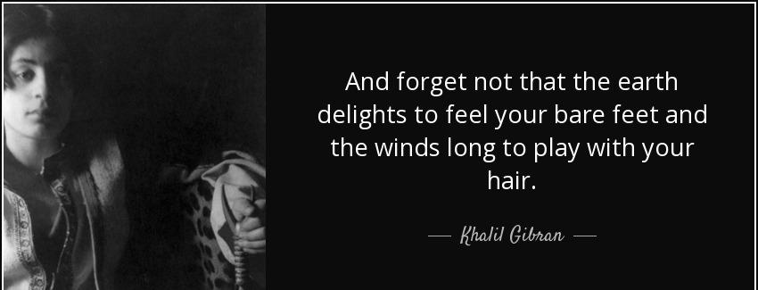 quote and forget not that the earth delights to feel your bare feet and the winds long to khalil gibran Quotes