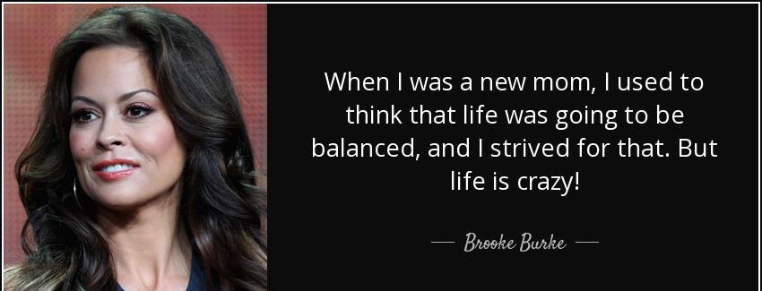 quote when i was a new mom i used to think that life was going to be balanced and i strived brooke burke Quotes
