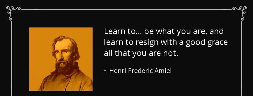 quote learn to be what you are and learn to resign with a good grace all that you are not henri frederic amiel Quotes