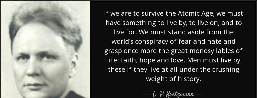 quote if we are to survive the atomic age we must have something to live by to live on and o p kretzmann Quotes