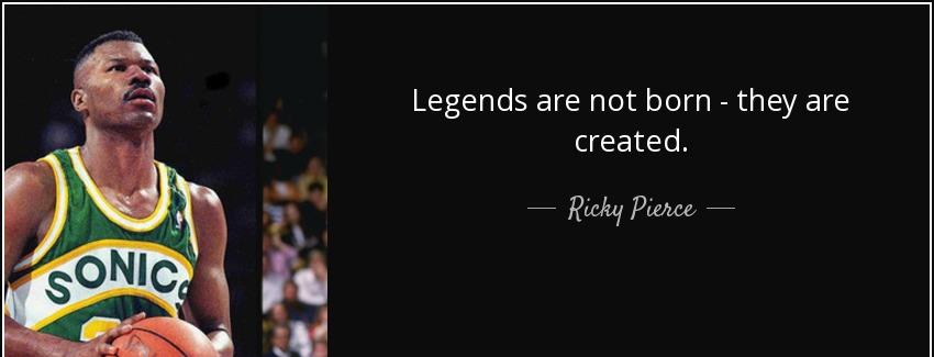 quote legends are not born they are created ricky pierce Quotes