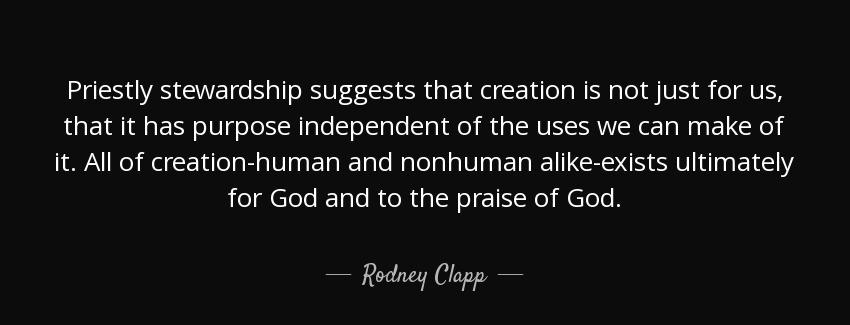 quote priestly stewardship suggests that creation is not just for us that it has purpose independent rodney clapp Quotes