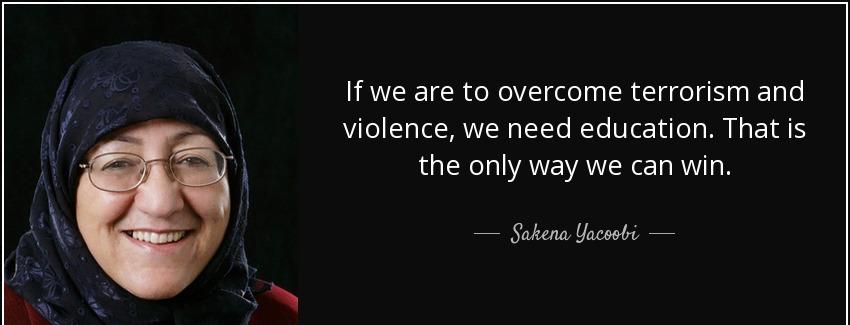 quote if we are to overcome terrorism and violence we need education that is the only way sakena yacoobi Quotes