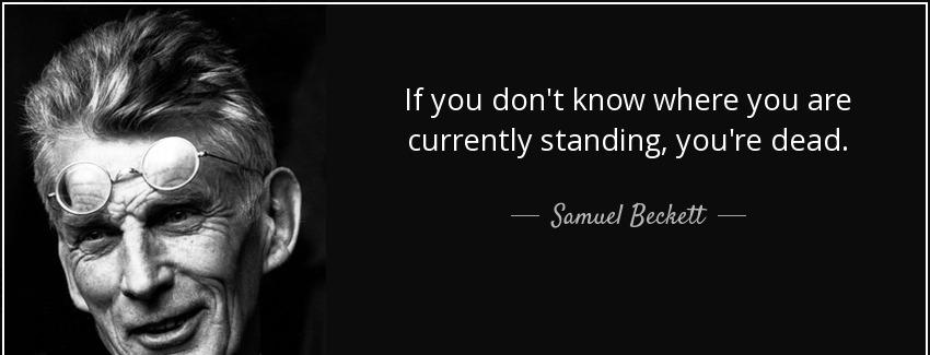 quote if you don t know where you are currently standing you re dead samuel beckett Quotes