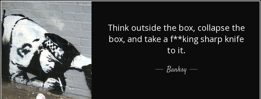 quote think outside the box collapse the box and take a f king sharp knife to it banksy Quotes
