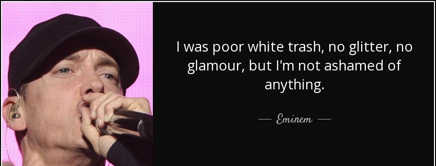 quote i was poor white trash no glitter no glamour but i m not ashamed of anything eminem Quotes