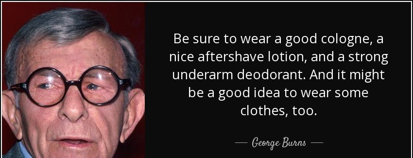 quote be sure to wear a good cologne a nice aftershave lotion and a strong underarm deodorant george burns Quotes