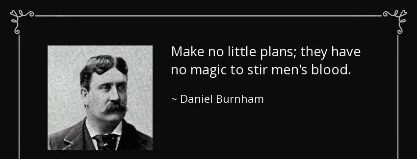 quote make no little plans they have no magic to stir men s blood daniel burnham Quotes