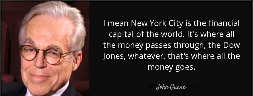 quote i mean new york city is the financial capital of the world it s where all the money john guare Quotes