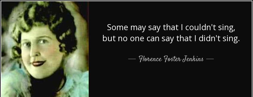 quote some may say that i couldn t sing but no one can say that i didn t sing florence foster jenkins Quotes