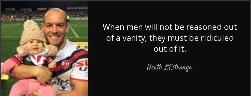 quote when men will not be reasoned out of a vanity they must be ridiculed out of it heath l estrange Quotes