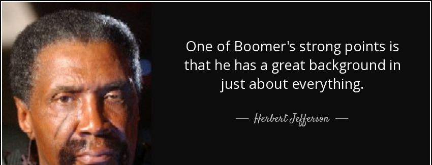 quote one of boomer s strong points is that he has a great background in just about everything herbert jefferson Quotes