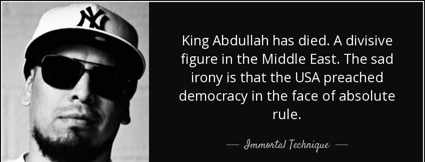 quote king abdullah has died a divisive figure in the middle east the sad irony is that the immortal technique Quotes
