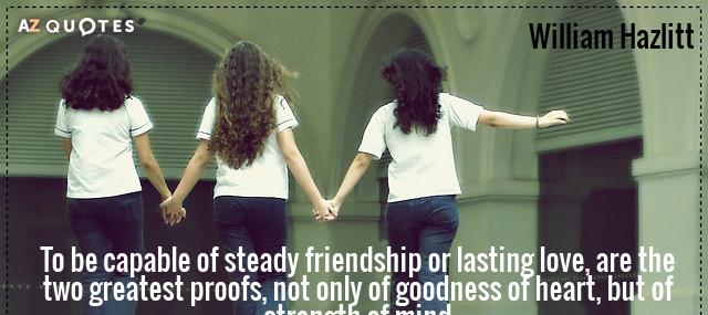 Quotation William Hazlitt To be capable of steady friendship or lasting love are Quotes