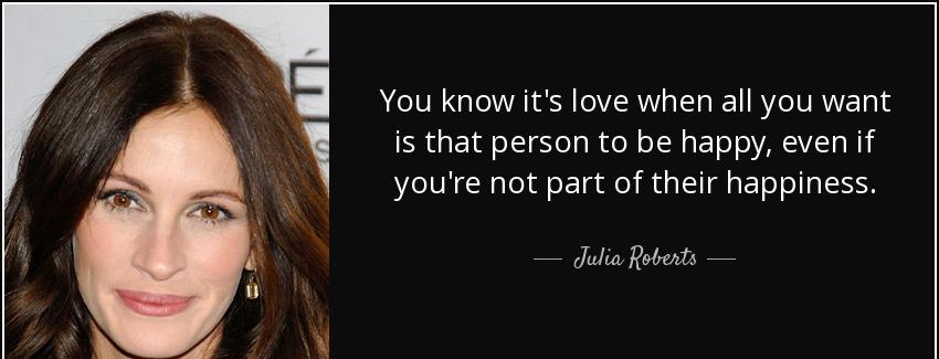 quote you know it s love when all you want is that person to be happy even if you re not part julia roberts Quotes
