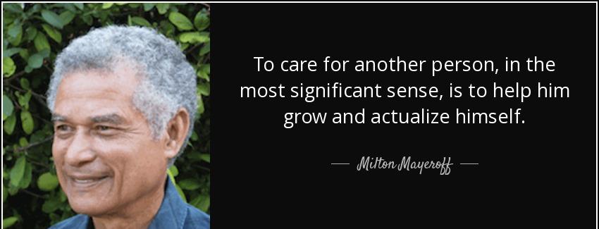 quote to care for another person in the most significant sense is to help him grow and actualize milton mayeroff Quotes